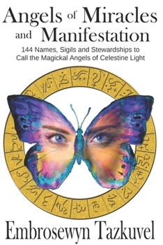 Angels of Miracles and Manifestation: 144 Names, Sigils and Stewardships To Call the Magickal Angels of Celestine Light
