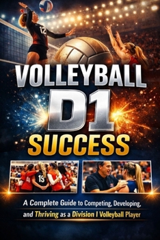 Paperback Volleyball D1 Success: A Complete Guide to Competing, Developing, and Thriving as a Division I Volleyball Player Book