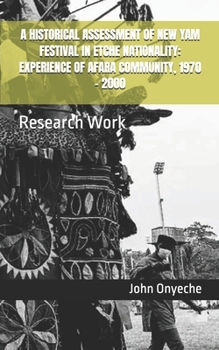 A HISTORICAL ASSESSMENT OF NEW YAM FESTIVAL IN ETCHE NATIONALITY: EXPERIENCE OF AFARA COMMUNITY, 1970 – 2000: Research Work