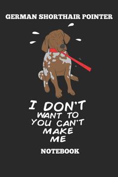German Shorthair Pointer I Don´t Want To You Can´t Make Me Notebook: Great Gift for GSP Shorthaired Owner and Lover (6x9 – 100 Pages Dot Gride)