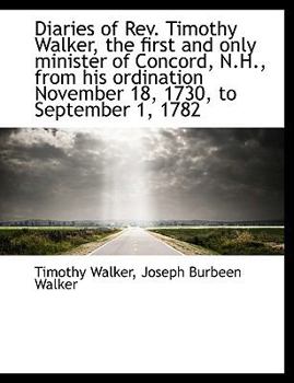 Diaries of Rev Timothy Walker, the First and Only Minister of Concord, N H , from His Ordination No