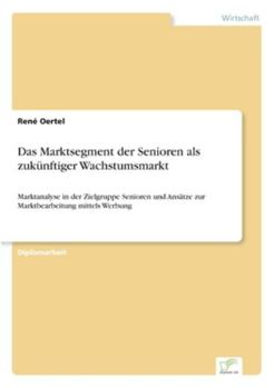 Paperback Das Marktsegment der Senioren als zukünftiger Wachstumsmarkt: Marktanalyse in der Zielgruppe Senioren und Ansätze zur Marktbearbeitung mittels Werbung [German] Book