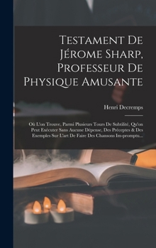 Hardcover Testament De Jérome Sharp, Professeur De Physique Amusante: Où L'on Trouve, Parmi Plusieurs Tours De Subtilité, Qu'on Peut Exécuter Sans Aucune Dépens [French] Book