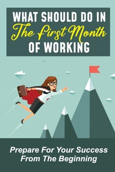 Paperback What Should Do In The First Month Of Working: Prepare For Your Success From The Beginning: Advice For Your First Month At Work Book