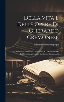 Hardcover Della Vita E Delle Opere Di Gherardo Cremonese: Traduttore Del Secolo Duodecimo, E Di Gherardo Da Sabbionetta, Astronomo Del Secolo Decimoterzo [Italian] Book