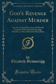 Paperback God's Revenge Against Murder: Or, the Tragical Histories and Horrid Cruelties of Elizabeth Brownrigg, Midwife, to Mary Mitchell, Mary Jones (Classic Book