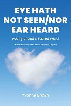 Eye Hath Not Seen-Nor Ear Heard: Poetry of God's Sacred Word The Old Testament Comes Alive via Rhyme