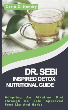 Paperback Dr. Sebi Inspired Detox Nutritional Guide: Adopting An Alkaline Diet Through Dr. Sebi Approved Food List And Herbs Book