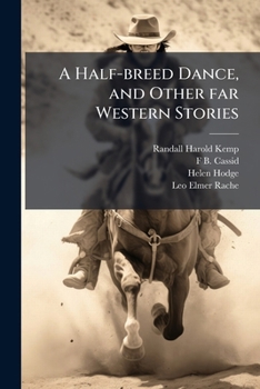 A Half-Breed Dance, and Other Far Western Stories: Mining Camp, Indian and Hudson's Bay Tales Based on the Experiences of the Author