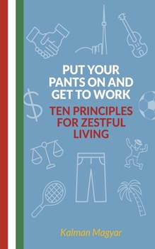 Paperback Put Your Pants On and Get to Work - Ten Principles for Zestful Living Book