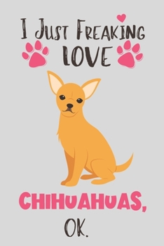 Paperback I Just Freaking Love Chihuahuas, OK: Chihuahua Gifts for Women - Lined Notebook Featuring a Cute Dog on Grey Background Book