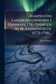Kampen Om Landboreformerne I Danmark I Slutningen Af 18. Aarhundrede (1773-1791)...