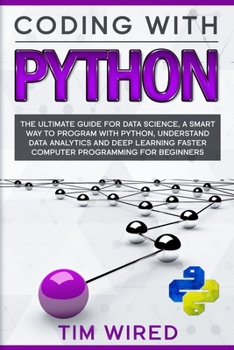 Coding with Python: The Ultimate Guide For Data Science, a Smart Way to Program With Python, Understand Data Analytics and Deep Learning Faster Computer Programming for Beginners