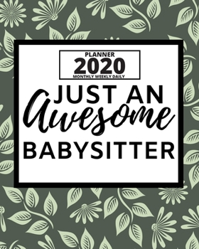 Just An Awesome Babysitter: 2020 Planner For Babysitter, 1-Year Daily, Weekly And Monthly Organizer With Calendar, Appreciation Gift For Christmas Or Birthday  (8" x 10")