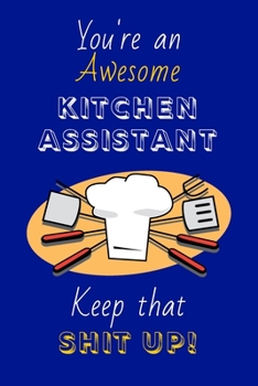 Paperback You're An Awesome Kitchen Assistant Keep That Shit Up!: Kitchen Assistant Gifts: Novelty Gag Notebook Gift: Lined Paper Paperback Journal Book