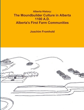 Paperback Alberta History: The Moundbuilder Culture in Alberta 1100 A.D. - Alberta's First Farm Communities Book