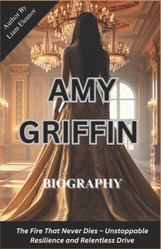 Paperback Amy Griffin: The Fire That Never Dies - Unstoppable Resilience and Relentless Drive Book