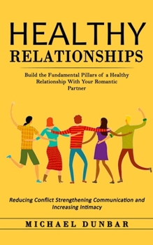 Paperback Healthy Relationships: Build the Fundamental Pillars of a Healthy Relationship With Your Romantic Partner (Reducing Conflict Strengthening Co Book