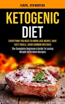 Paperback Ketogenic Diet: Everything You Need to Know Lose Weight, Have Tasty Meals, Avoid Common Mistakes (The Complete Beginners Guide To Losi Book