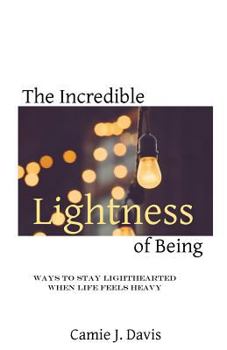 Paperback The Incredible Lightness of Being: Ways to Stay Lighthearted When Life Feels Heavy Book