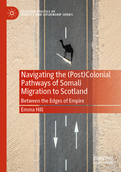 Navigating the (Post)Colonial Pathways of Somali Migration to Scotland: Between the Edges of Empire (Palgrave Politics of Identity and Citizenship Series)