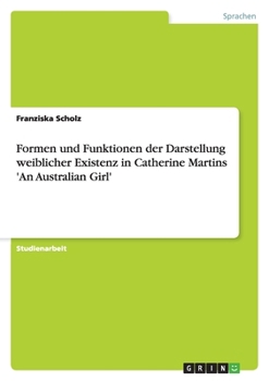 Paperback Formen und Funktionen der Darstellung weiblicher Existenz in Catherine Martins 'An Australian Girl' [German] Book