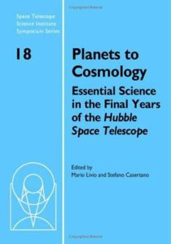 Planets to Cosmology: Essential Science in the Final Years of the Hubble Space Telescope (Space Telescope Science Institute Symposium Series) - Book #18 of the Space Telescope Science Institute Symposium