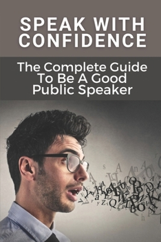 Paperback Speak With Confidence: The Complete Guide To Be A Good Public Speaker: Art Of Public Speaking Book