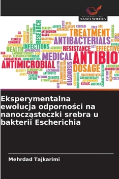 Eksperymentalna ewolucja odpornosci na nanoczasteczki srebra u bakterii Escherichia (Polish Edition)