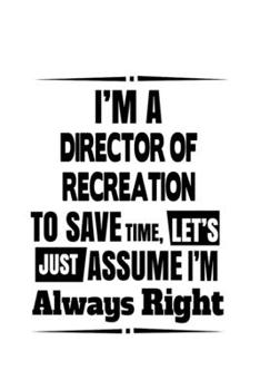 Paperback I'm A Director Of Recreation To Save Time, Let's Assume That I'm Always Right: New Director Of Recreation Notebook, Chief/President Of Recreation Jour Book