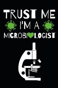 Trust Me I'm A Microbiologist: Microbiology Notebook/Journal To Write In, Funny Microbiologist Gifts For Women, Men, Adults, Teachers, Scientists Gifts (6" x 9")