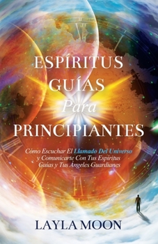 Paperback Espíritus Guías Para Principiantes: Cómo Escuchar El Llamado Del Universo y Comunicarte Con Tus Espíritus Guías y Tus Ángeles Guardianes [Spanish] Book