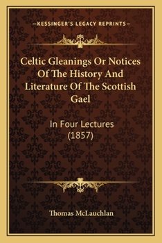 Paperback Celtic Gleanings Or Notices Of The History And Literature Of The Scottish Gael: In Four Lectures (1857) Book