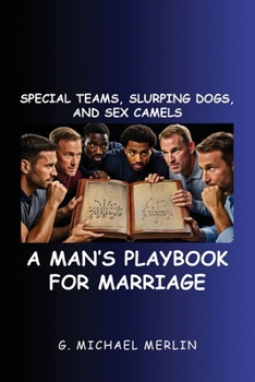 Special Teams, Slurping Dogs, and Sex Camels: A Man's Playbook for Marriage