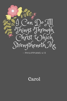 Carol I Can Do All Things Through Christ: Personalized Bible Verse Notebook Journal Diary