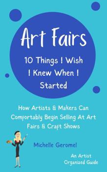 Art Fairs: 10 Things I Wish I Knew When I Started: How Artists & Makers Can Comfortably Begin Selling at Art Fairs & Craft Shows
