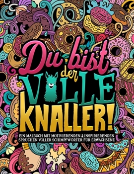 Du bist der volle Knaller! Ein Malbuch mit motivierenden & inspirierenden Sprüchen voller Schimpfwörter für Erwachsene: 40 lustige Seiten zum Ausmalen ... und zur Entspannung