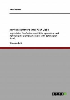 Paperback Nur ein stummer Schrei nach Liebe: Jugendlicher Neofaschismus - Erklärungsansätze und Handlungsmöglichkeiten aus der Sicht der sozialen Arbeit [German] Book