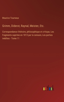 Hardcover Grimm, Diderot, Raynal, Meister, Etc.: Correspondance littéraire, philosophique et critique, Les fragments suprime en 1813 par la censure, Les parties [French] Book