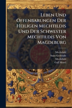 Leben Und Offenbarungen Der Heiligen Mechtildis Und Der Schwester Mechtildis Von Magdeburg: Jungfrauen Aus Dem Orden Des Heiligen Benediktus