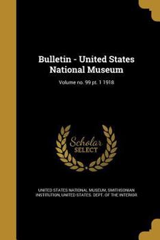 Paperback Bulletin - United States National Museum; Volume No. 99 PT. 1 1918 Book