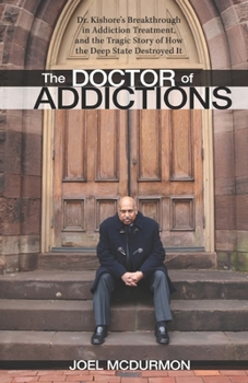 Paperback The Doctor of Addictions: Dr. Kishore's Breakthrough in Addiction Treatment, and the Tragic Story of How the Deep State Destroyed It Book