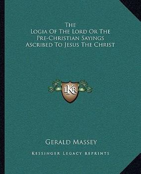 The Logia Of The Lord Or The Pre-Christian Sayings Ascribed To Jesus The Christ