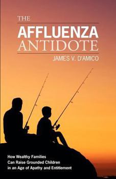 The Affluenza Antidote: How Wealthy Families Can Raise Grounded Children in an Age of Apathy and Entitlement