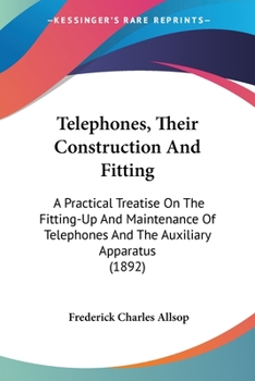 Paperback Telephones, Their Construction And Fitting: A Practical Treatise On The Fitting-Up And Maintenance Of Telephones And The Auxiliary Apparatus (1892) Book