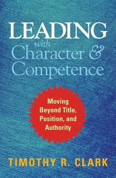 Hardcover Leading with Character and Competence: Moving Beyond Title, Position, and Authority Book