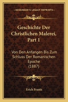 Paperback Geschichte Der Christlichen Malerei, Part 1: Von Den Anfangen Bis Zum Schluss Der Romanischen Epoche (1887) [German] Book