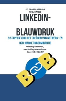 LinkedIn-blauwdruk: 9 stappen voor het creëren van netwerk- en B2B-marketingdominantie (Dutch Edition)