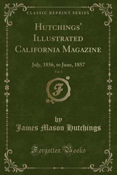 Paperback Hutchings' Illustrated California Magazine, Vol. 1: July, 1856, to June, 1857 (Classic Reprint) Book