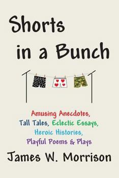 Paperback Shorts in a Bunch: Amusing Anecdotes, Tall Tales, Eclectic Essays, Heroic Histories, Playful Poems and Plays Book